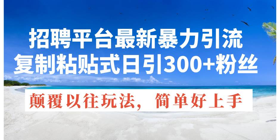 招聘平台最新暴力引流，复制粘贴式日引300+粉丝，颠覆以往垃圾玩法，简…-九节课