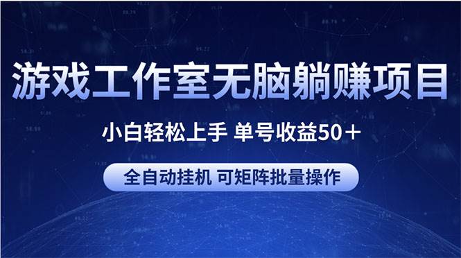 游戏工作室无脑躺赚项目 小白轻松上手 单号收益50＋ 可矩阵批量操作-九节课