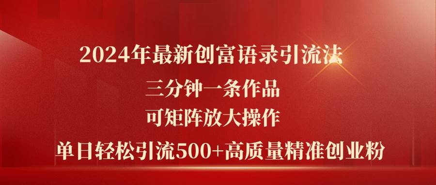 2024年最新创富语录引流法，三分钟一条作品可矩阵放大操作，日引流500…-九节课