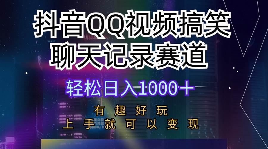 抖音QQ视频搞笑聊天记录赛道 有趣好玩 新手上手就可以变现 轻松日入1000＋-九节课