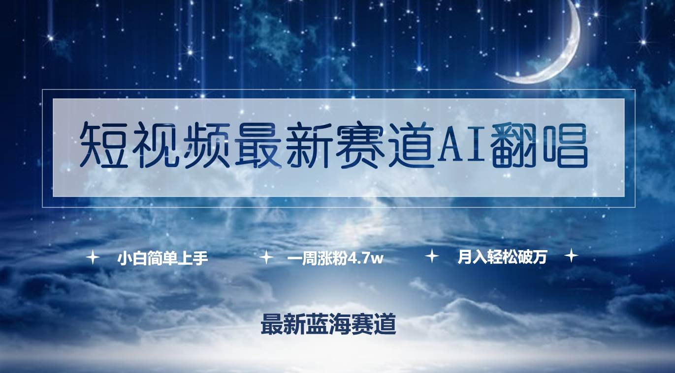 短视频最新赛道AI翻唱，一周涨粉4.7w，小白也能上手，月入轻松破万-九节课