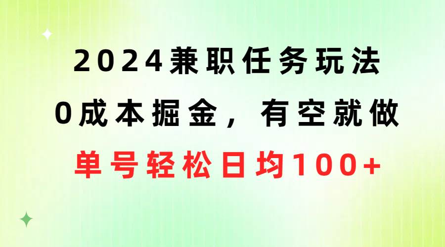 2024兼职任务玩法 0成本掘金，有空就做 单号轻松日均100+-九节课