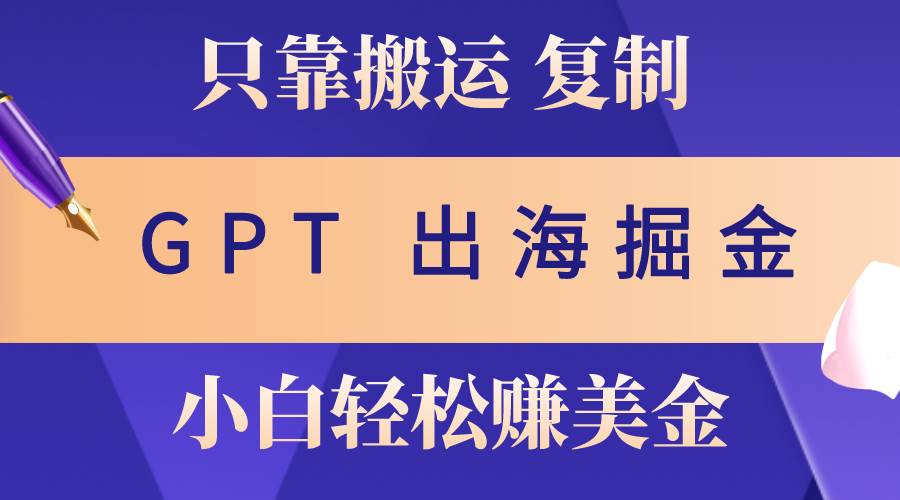 出海掘金搬运，赚老外美金，月入3w+，仅需GPT粘贴复制，小白也能玩转-九节课