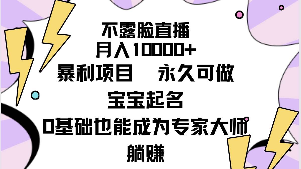 不露脸直播，月入10000+暴利项目，永久可做，宝宝起名（详细教程+软件）-九节课