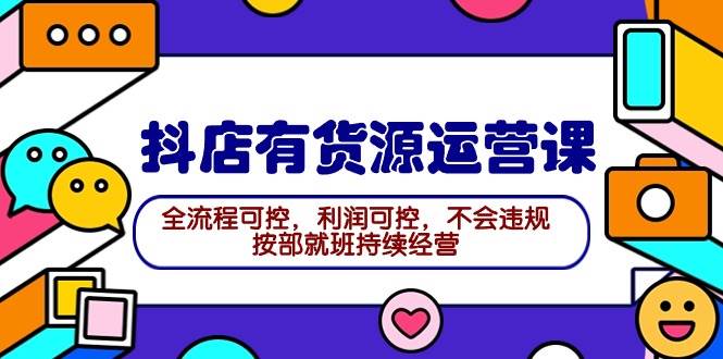 2024抖店有货源运营课：全流程可控，利润可控，不会违规，按部就班持续经营-九节课