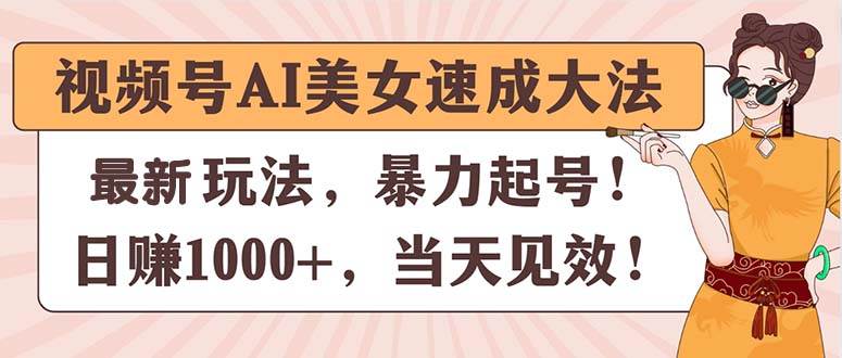 视频号AI美女速成大法，暴力起号，日赚1000+，当天见效-九节课