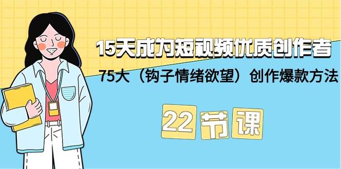 15天成为短视频-优质创作者+75大（钩子-情绪欲望）创作爆款方法-22节课-九节课