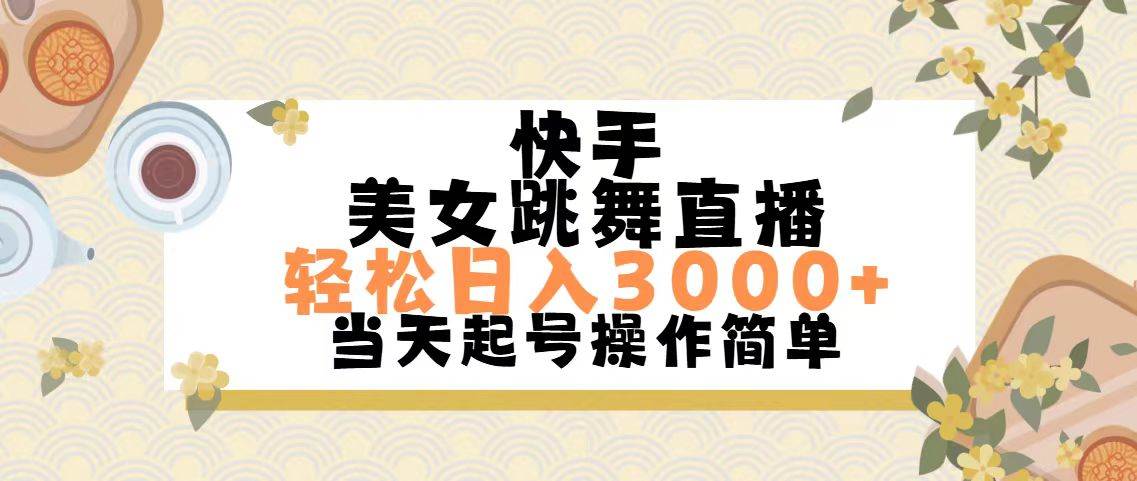 快手美女跳舞直播，轻松日入3000+简单无脑-九节课