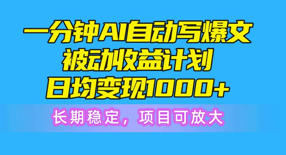 一分钟AI爆文被动收益计划，日均变现1000+，长期稳定，项目可放大-九节课