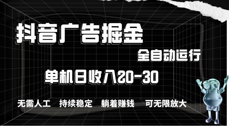 抖音广告掘金，单机产值20-30，全程自动化操作-九节课