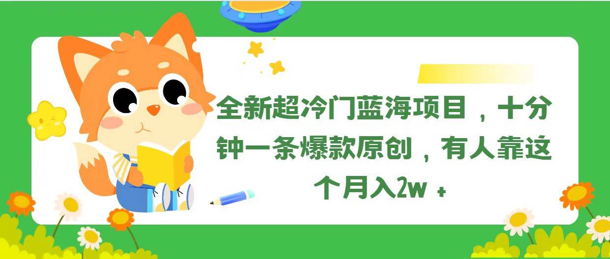 全新超冷门蓝海项目，十分钟一条爆款原创，有人靠这个月入2w＋-九节课