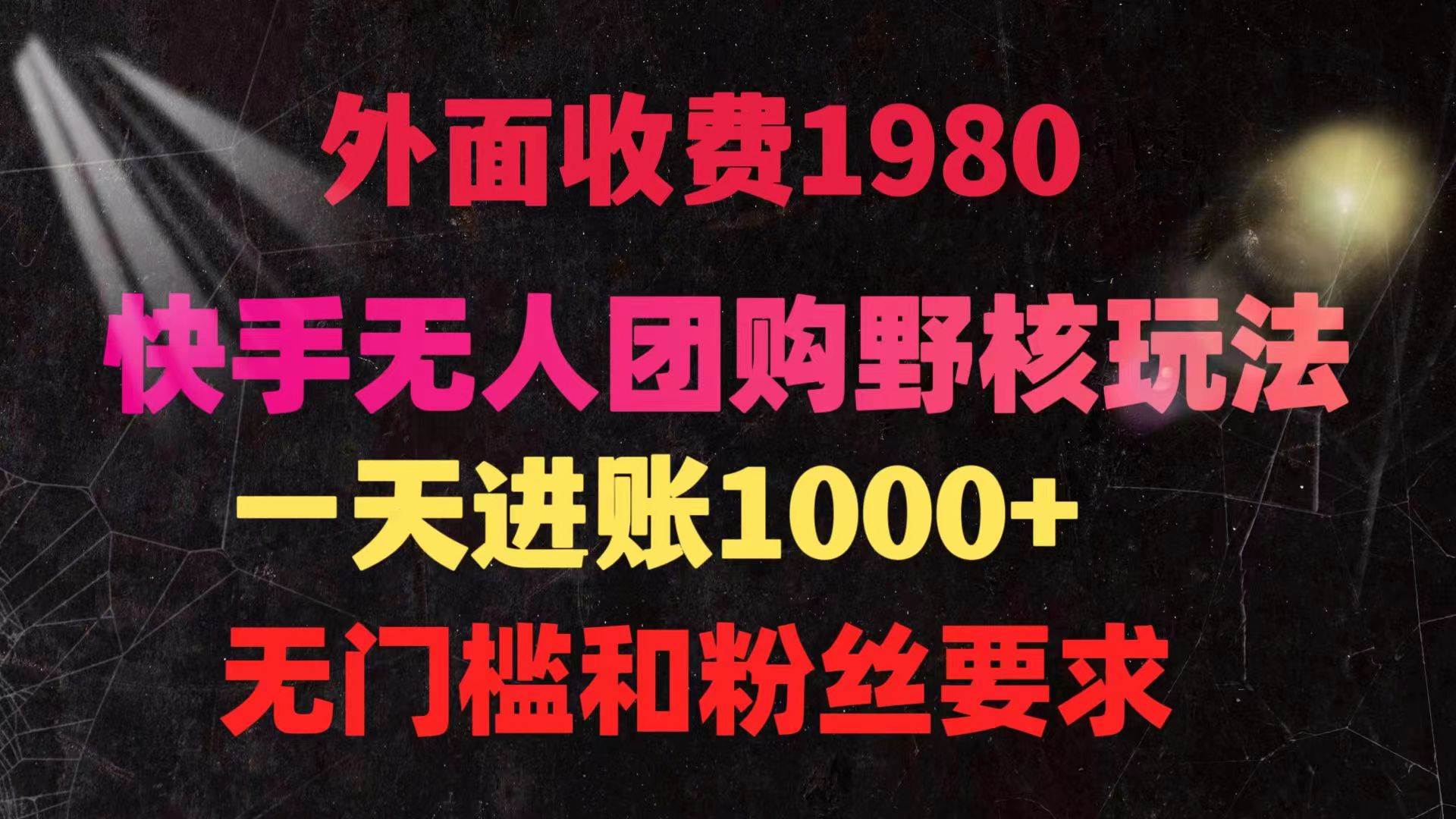 快手无人团购带货野核玩法，一天4位数 无任何门槛-九节课