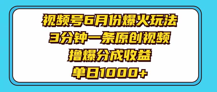 视频号6月份爆火玩法，3分钟一条原创视频，撸爆分成收益，单日1000+-九节课