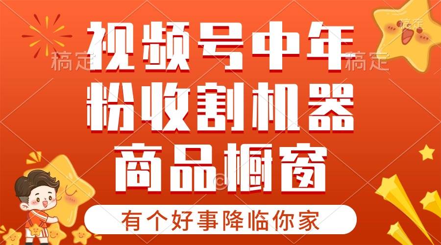 【有个好事降临你家】-视频号最火赛道，商品橱窗，分成计划 条条爆-九节课