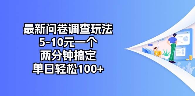 最新问卷调查玩法，5-10元一个，两分钟搞定，单日轻松100+-九节课