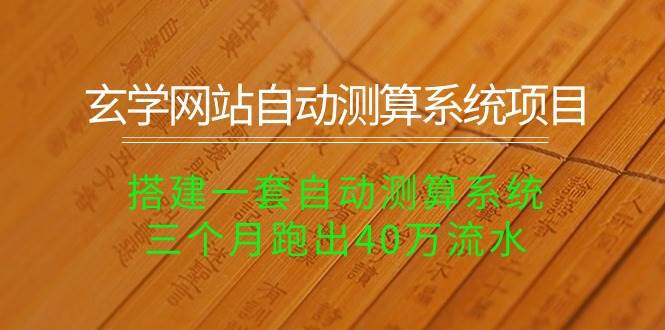 玄学网站自动测算系统项目：搭建一套自动测算系统，三个月跑出40万流水-九节课