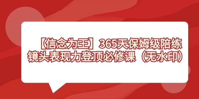 【信念 为王】365天-保姆级陪练，镜头表现力登顶必修课（无水印）-九节课