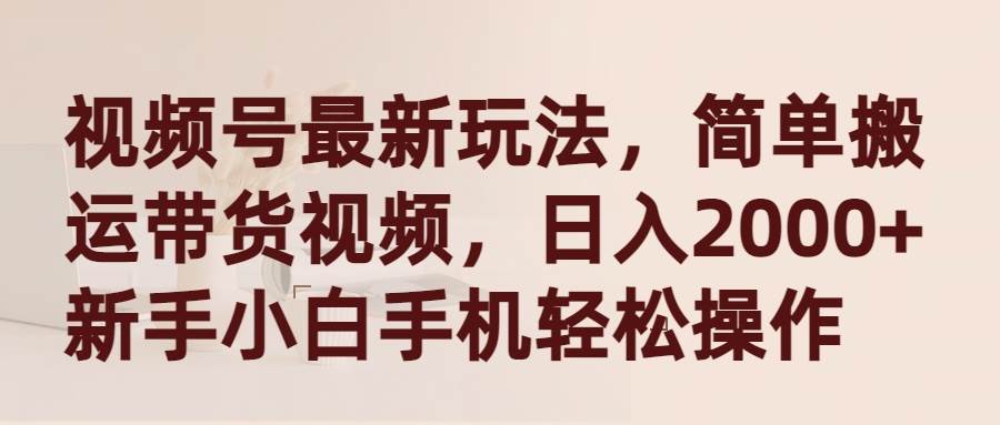 视频号最新玩法，简单搬运带货视频，日入2000+，新手小白手机轻松操作-九节课