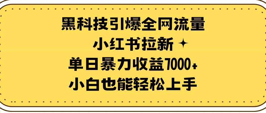 黑科技引爆全网流量小红书拉新，单日暴力收益7000+，小白也能轻松上手-九节课