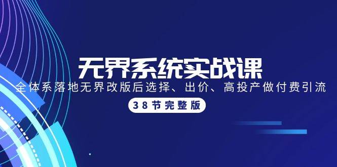 无界系统实战课：全体系落地无界改版后选择、出价、高投产做付费引流-38节-九节课