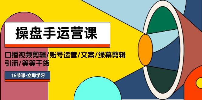 操盘手运营课程：口播视频剪辑/账号运营/文案/绿幕剪辑/引流/干货/16节-九节课