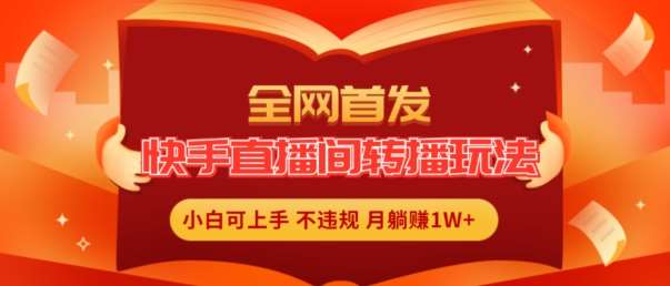 全网首发，快手直播间转播玩法简单躺赚，真正的全无人直播，小白轻松上手月入1W+【揭秘】-九节课