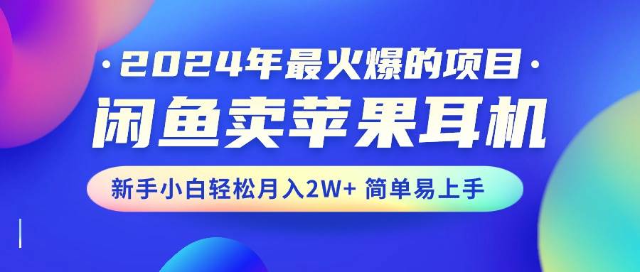 2024年最火爆的项目，闲鱼卖苹果耳机，新手小白轻松月入2W+简单易上手-九节课