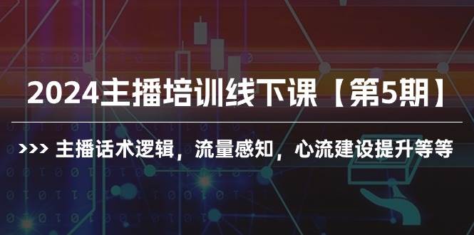 2024主播培训线下课【第5期】主播话术逻辑，流量感知，心流建设提升等等-九节课