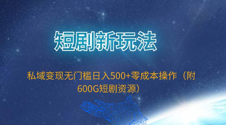 短剧新玩法，私域变现无门槛日入500+零成本操作（附600G短剧资源）-九节课