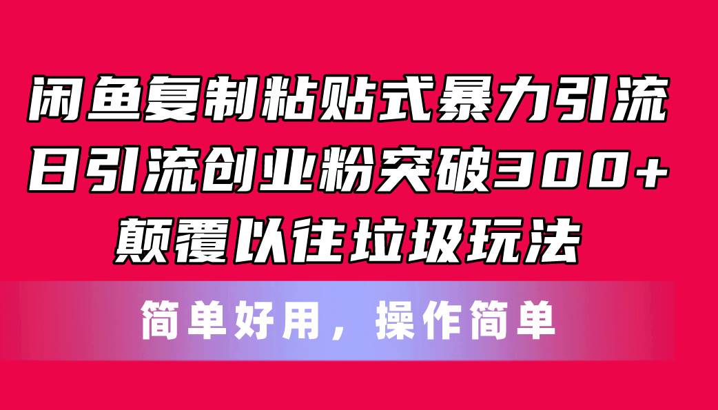 闲鱼复制粘贴式暴力引流，日引流突破300+，颠覆以往垃圾玩法，简单好用-九节课