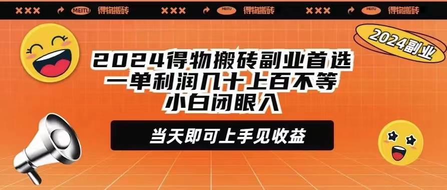 2024得物搬砖副业首选一单利润几十上百不等小白闭眼当天即可上手见收益-九节课