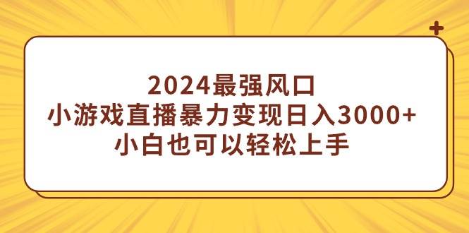 2024最强风口，小游戏直播暴力变现日入3000+小白也可以轻松上手-九节课