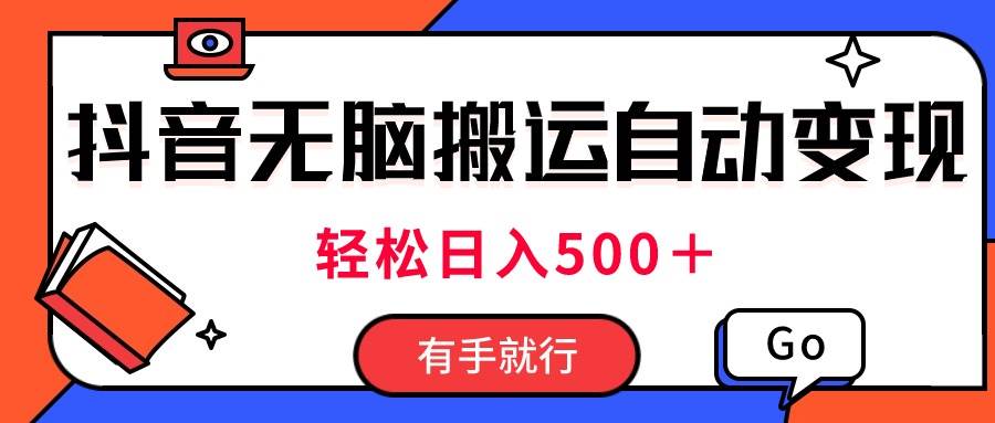 最新抖音视频搬运自动变现，日入500＋！每天两小时，有手就行-九节课