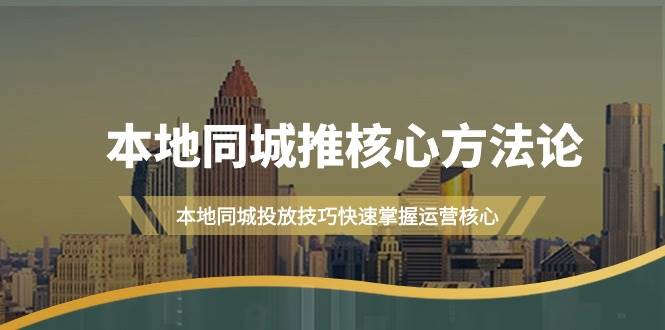 本地同城·推核心方法论，本地同城投放技巧快速掌握运营核心（16节课）-九节课