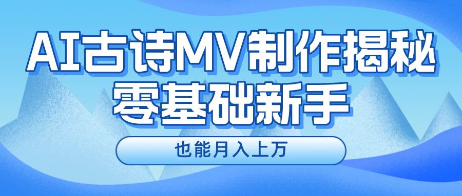 新手必看，利用AI制作古诗MV，快速实现月入上万-九节课