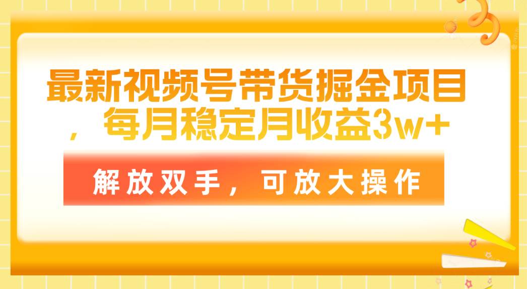 最新视频号带货掘金项目，每月稳定月收益3w+，解放双手，可放大操作-九节课