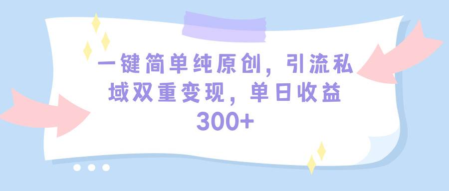 一键简单纯原创，引流私域双重变现，单日收益300+（教程+素材）-九节课