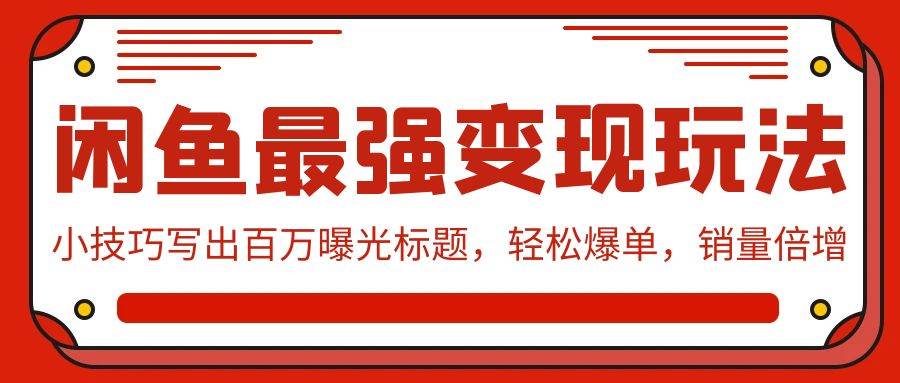 闲鱼最强变现玩法：小技巧写出百万曝光标题，轻松爆单，销量倍增-九节课