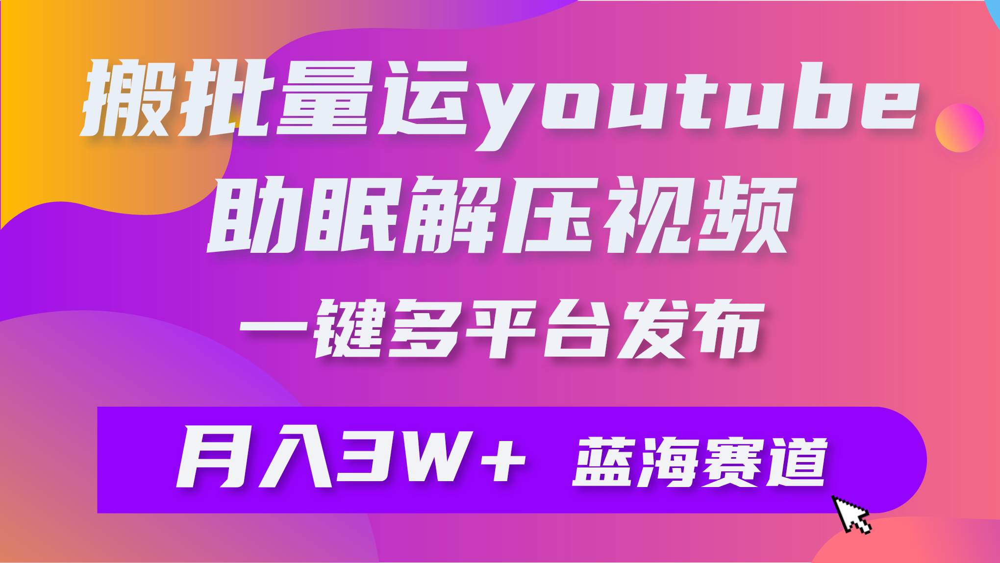 批量搬运YouTube解压助眠视频 一键多平台发布 月入2W+-九节课