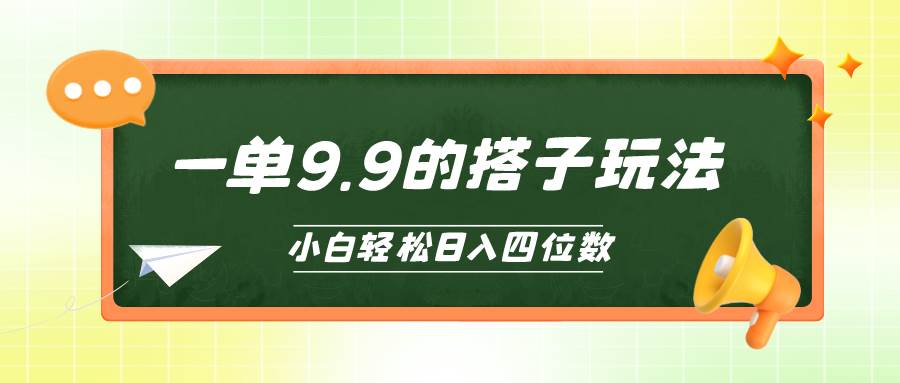 小白也能轻松玩转的搭子项目，一单9.9，日入四位数-九节课