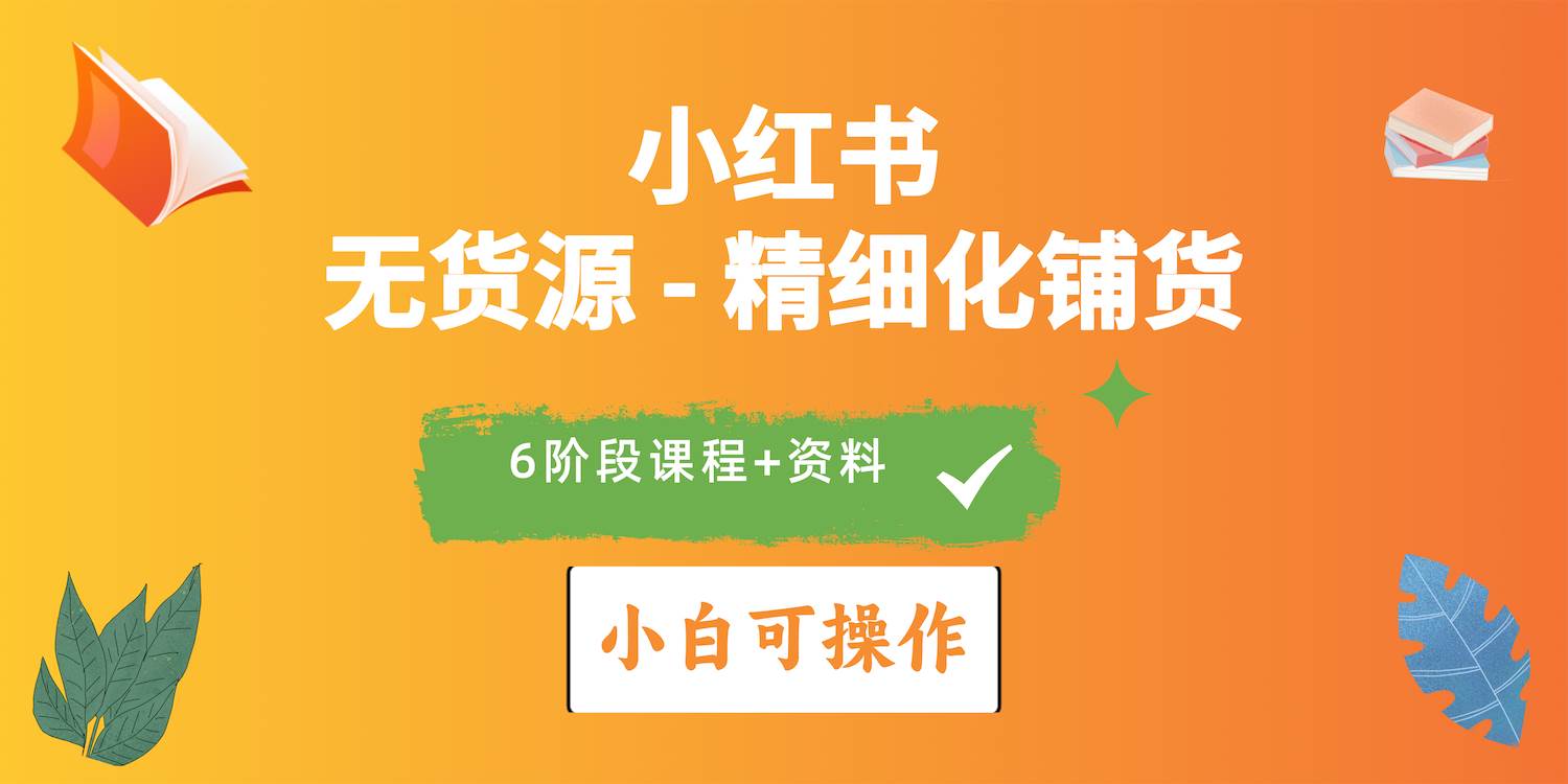 2024小红书电商风口正盛，全优质课程、适合小白（无货源）精细化铺货实战-九节课