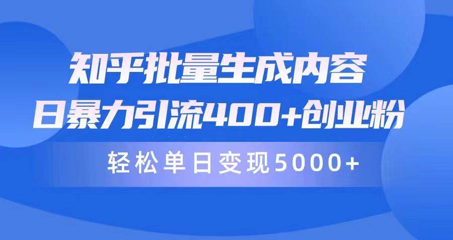 知乎批量生成内容，日暴力引流400+创业粉，轻松单日变现5000+-九节课