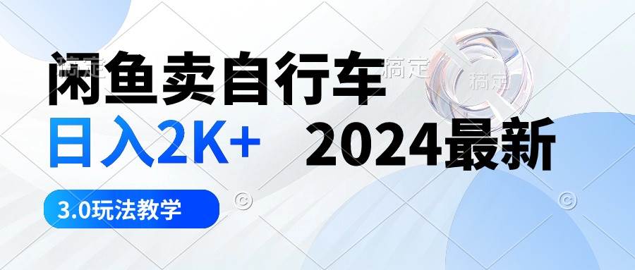 闲鱼卖自行车 日入2K+ 2024最新 3.0玩法教学-九节课