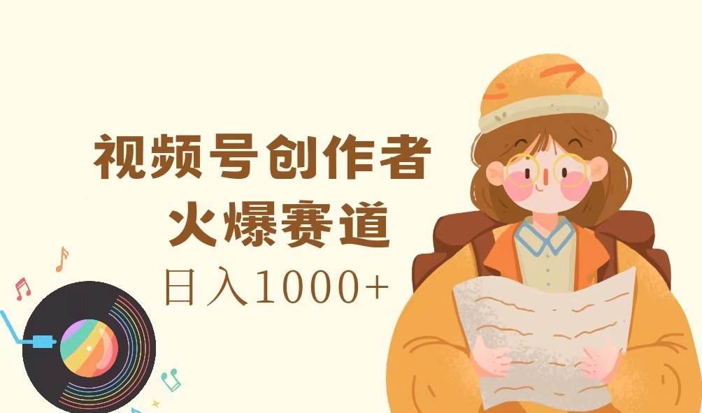 图片[1]-视频号创作者，火爆赛道，日入1000+-九节课