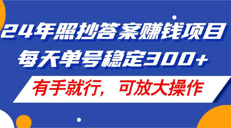 24年照抄答案赚钱项目，每天单号稳定300+，有手就行，可放大操作-九节课