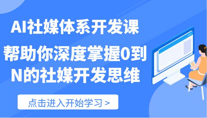 AI社媒体系开发课-帮助你深度掌握0到N的社媒开发思维（89节）-九节课