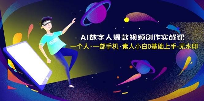 AI数字人爆款视频创作实战课，一个人·一部手机·素人小白0基础上手-无水印-九节课