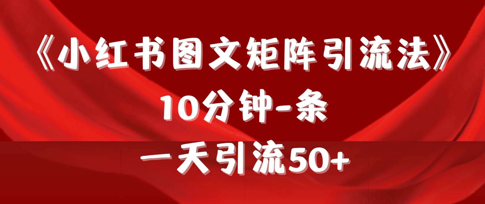 《小红书图文矩阵引流法》 10分钟-条 ，一天引流50+-九节课