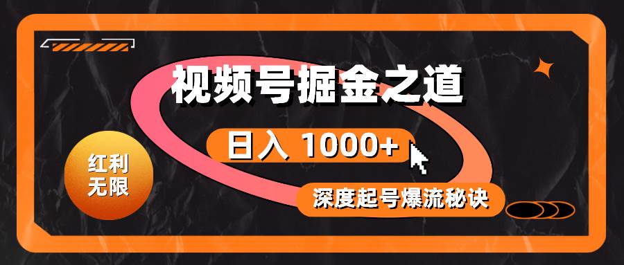 红利无限！视频号掘金之道，深度解析起号爆流秘诀，轻松实现日入 1000+！-九节课