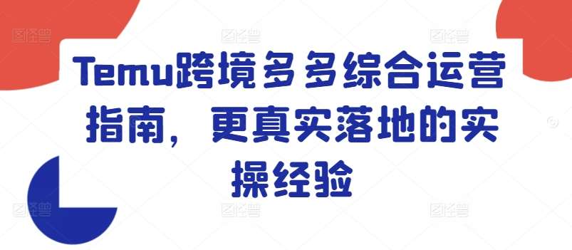 Temu跨境多多综合运营指南，更真实落地的实操经验-九节课